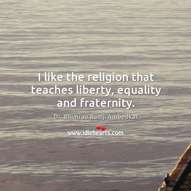 I like the religion that teaches liberty, equality and fraternity. Dr. Bhimrao Ramji Ambedkar Picture Quote