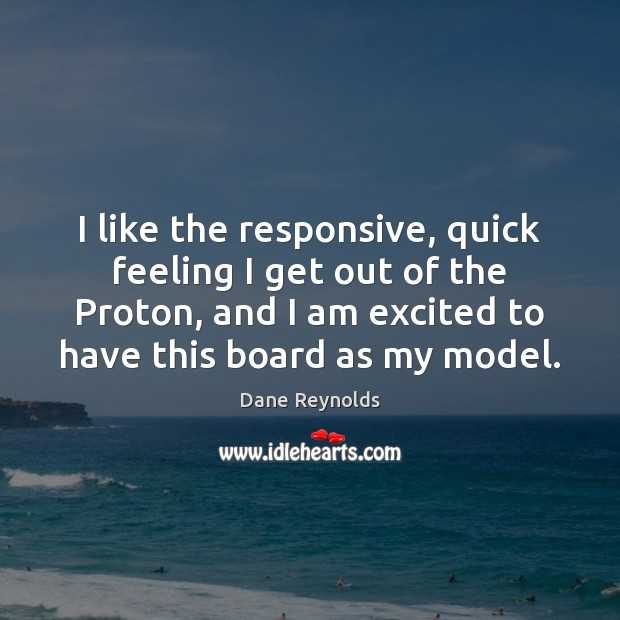 I like the responsive, quick feeling I get out of the Proton, Dane Reynolds Picture Quote