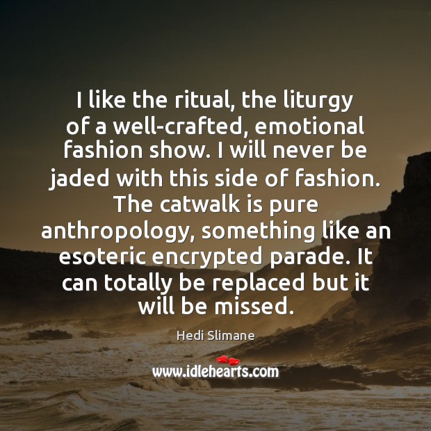 I like the ritual, the liturgy of a well-crafted, emotional fashion show. Hedi Slimane Picture Quote