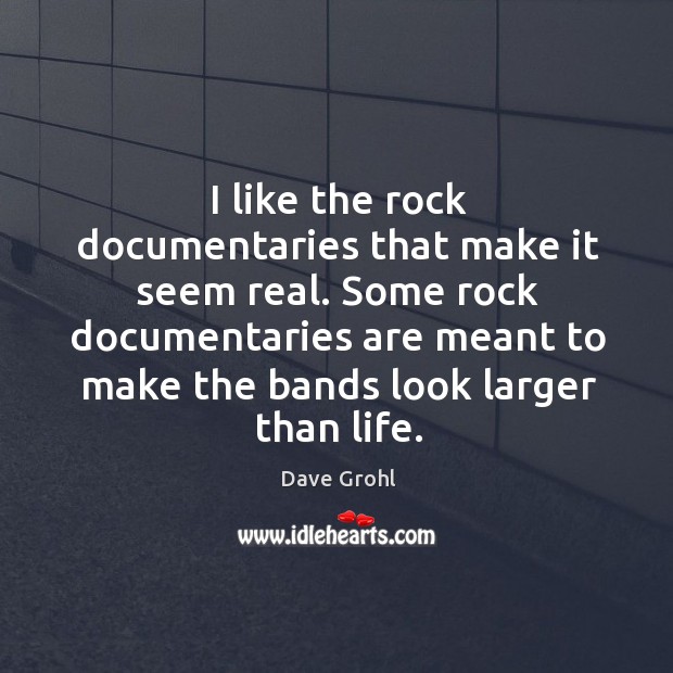 I like the rock documentaries that make it seem real. Some rock Dave Grohl Picture Quote