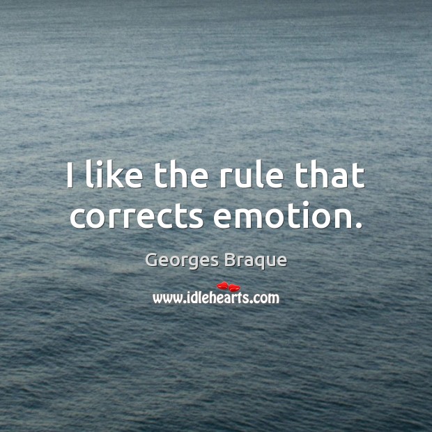 I like the rule that corrects emotion. Georges Braque Picture Quote