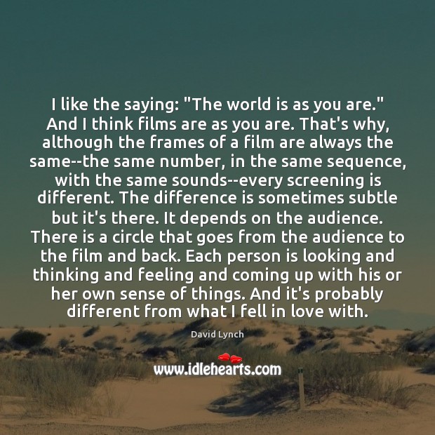 I like the saying: “The world is as you are.” And I Image