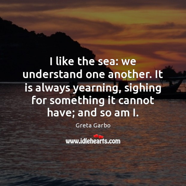 I like the sea: we understand one another. It is always yearning, 