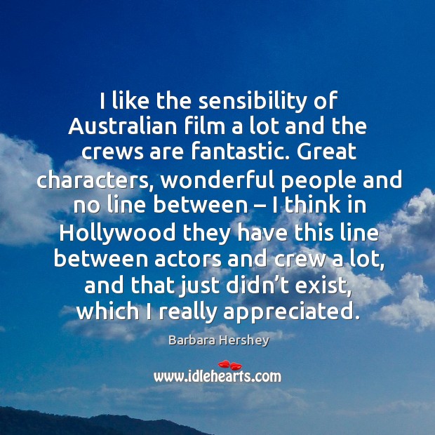I like the sensibility of australian film a lot and the crews are fantastic. Barbara Hershey Picture Quote
