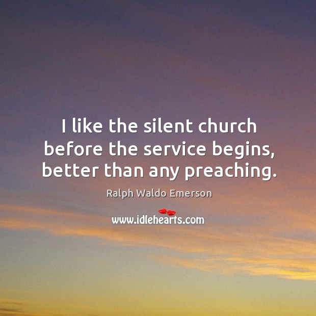 I like the silent church before the service begins, better than any preaching. Ralph Waldo Emerson Picture Quote