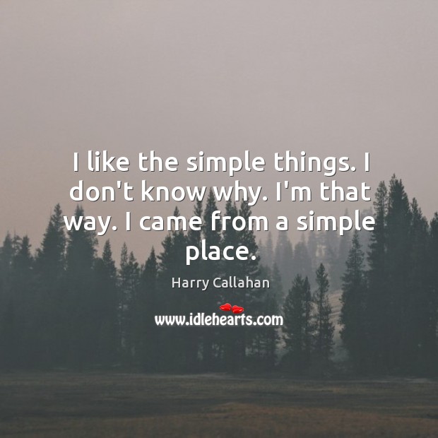 I like the simple things. I don’t know why. I’m that way. I came from a simple place. Image