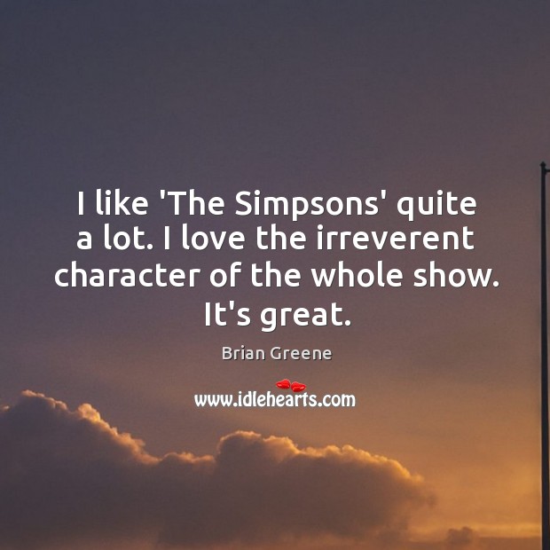 I like ‘The Simpsons’ quite a lot. I love the irreverent character Brian Greene Picture Quote