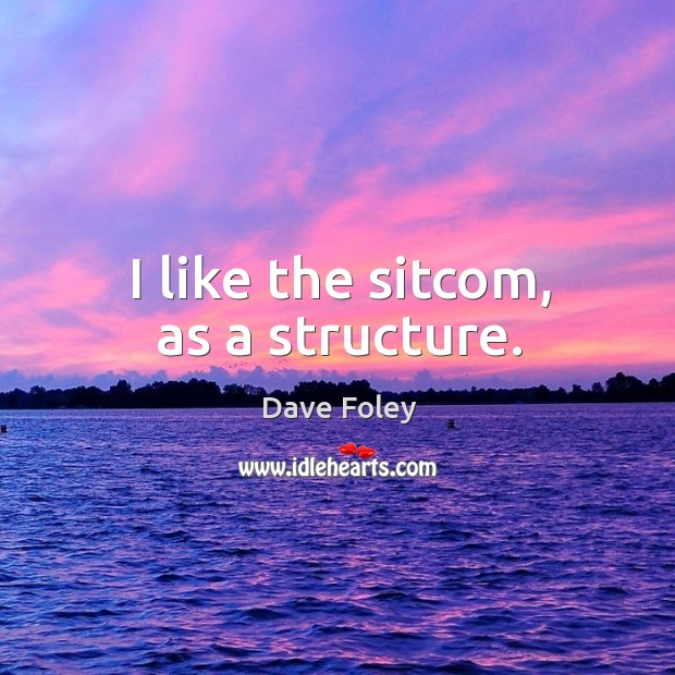 I like the sitcom, as a structure. Dave Foley Picture Quote