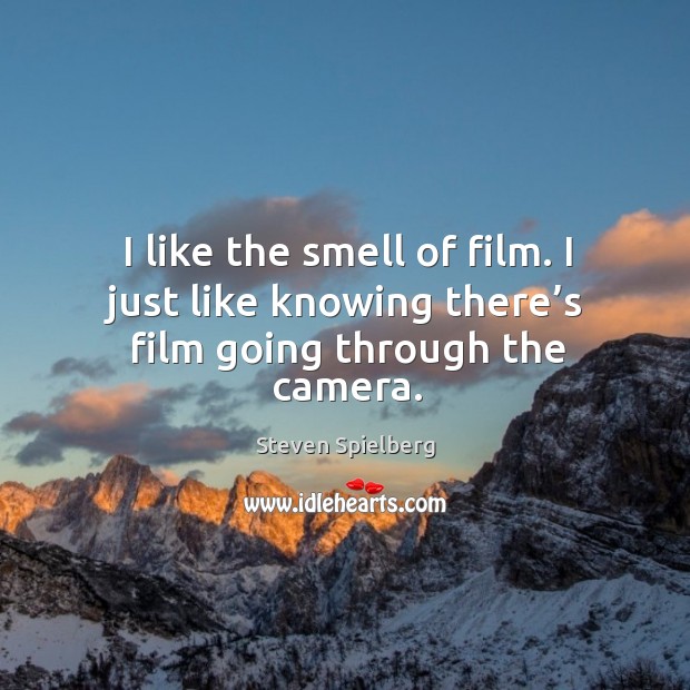 I like the smell of film. I just like knowing there’s film going through the camera. Steven Spielberg Picture Quote