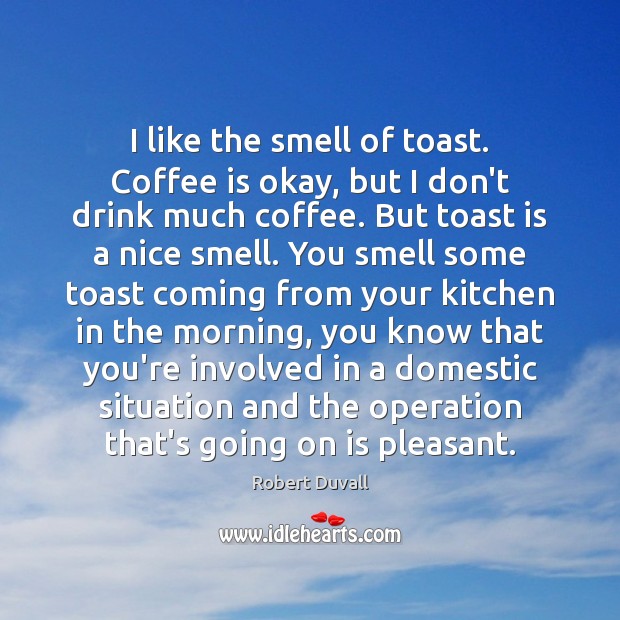 I like the smell of toast. Coffee is okay, but I don’t Robert Duvall Picture Quote