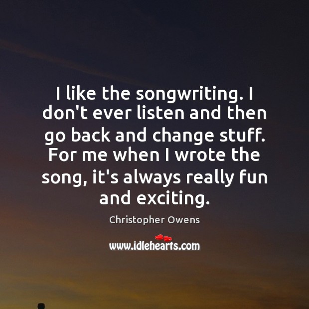 I like the songwriting. I don’t ever listen and then go back Christopher Owens Picture Quote