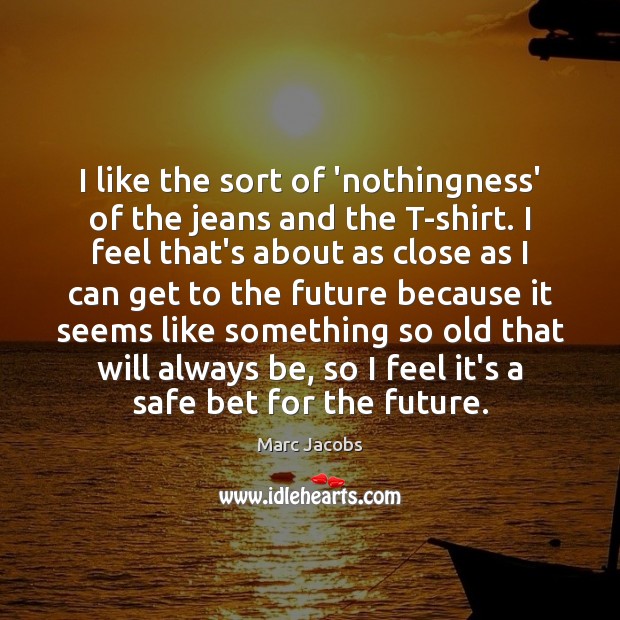 I like the sort of ‘nothingness’ of the jeans and the T-shirt. Marc Jacobs Picture Quote