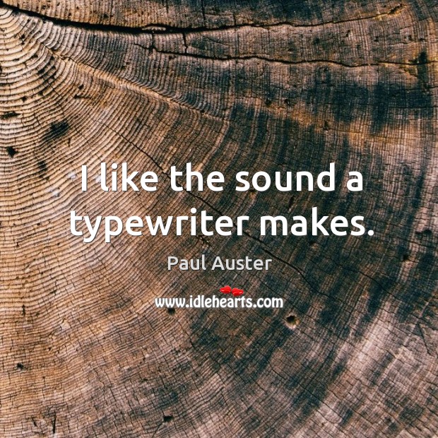 I like the sound a typewriter makes. Paul Auster Picture Quote