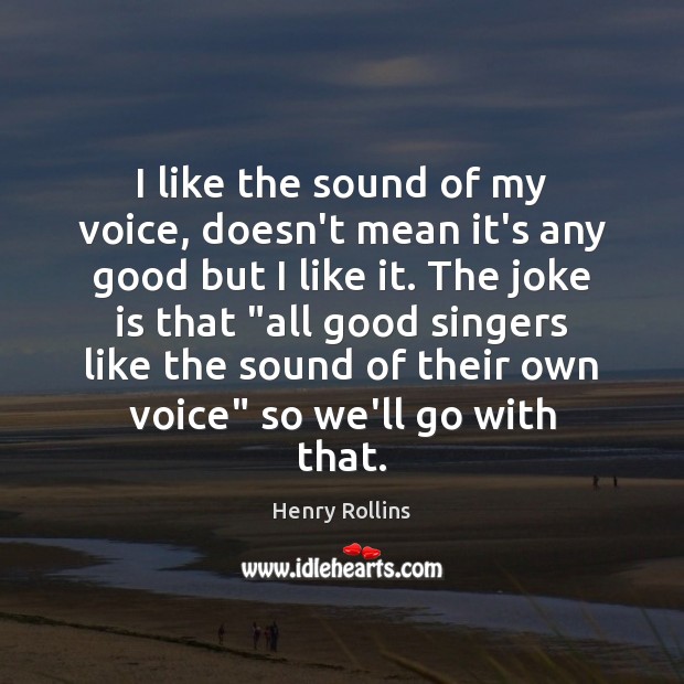 I like the sound of my voice, doesn’t mean it’s any good Henry Rollins Picture Quote