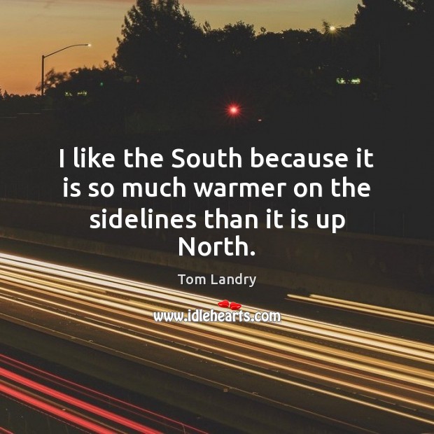 I like the South because it is so much warmer on the sidelines than it is up North. Image