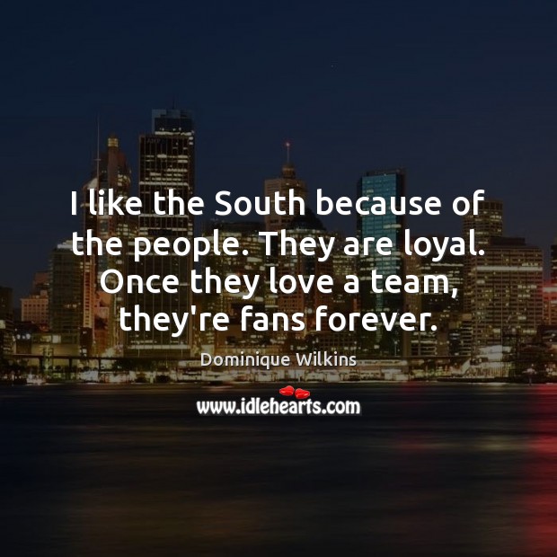 I like the South because of the people. They are loyal. Once Dominique Wilkins Picture Quote
