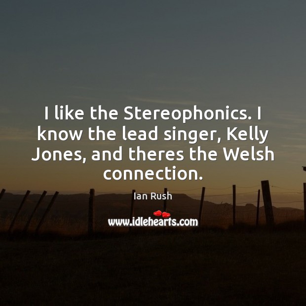 I like the Stereophonics. I know the lead singer, Kelly Jones, and Ian Rush Picture Quote