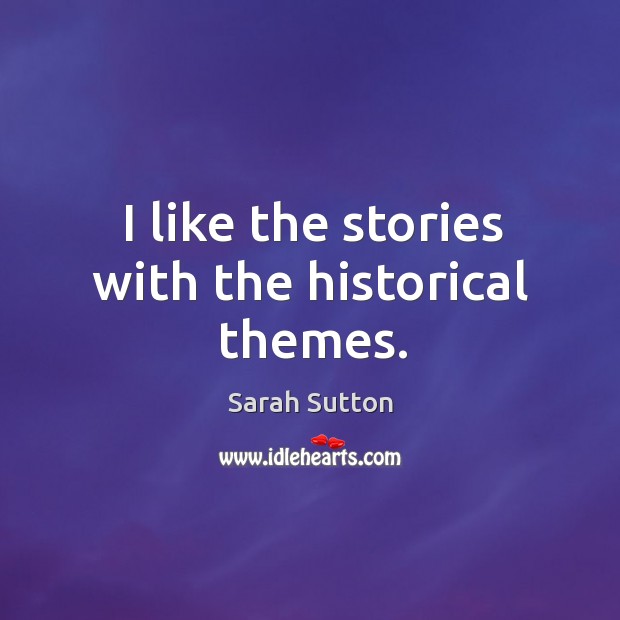 I like the stories with the historical themes. Sarah Sutton Picture Quote
