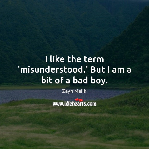 I like the term ‘misunderstood.’ But I am a bit of a bad boy. Zayn Malik Picture Quote