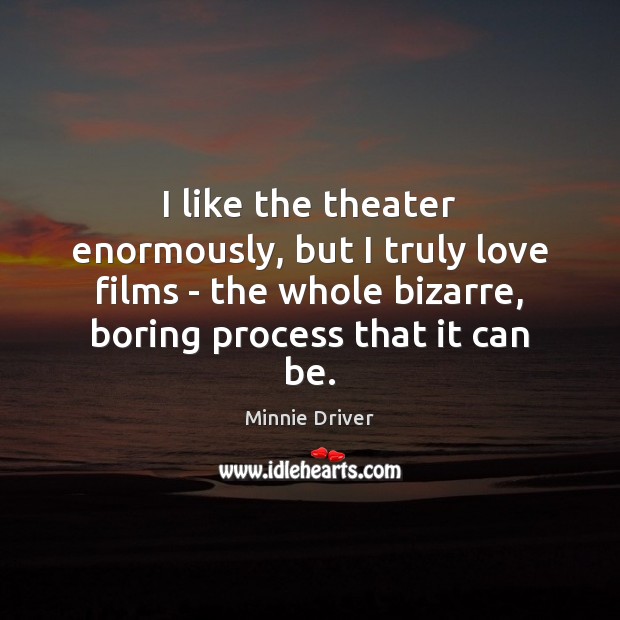 I like the theater enormously, but I truly love films – the Minnie Driver Picture Quote