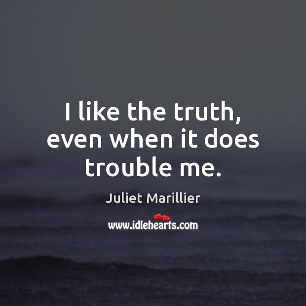 I like the truth, even when it does trouble me. Juliet Marillier Picture Quote