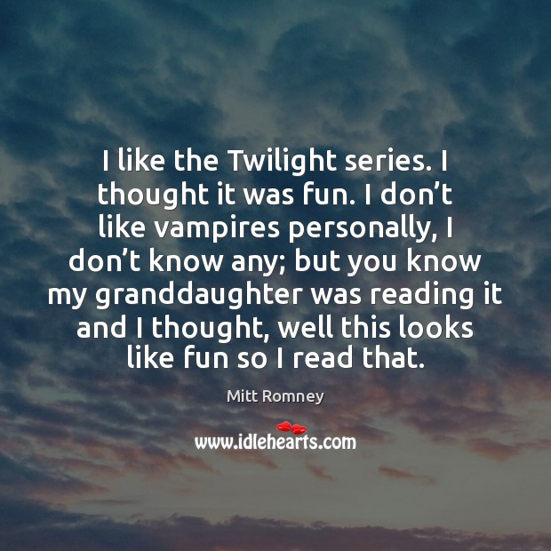 I like the Twilight series. I thought it was fun. I don’ Mitt Romney Picture Quote