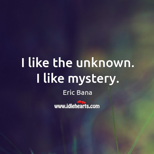 I like the unknown. I like mystery. Eric Bana Picture Quote