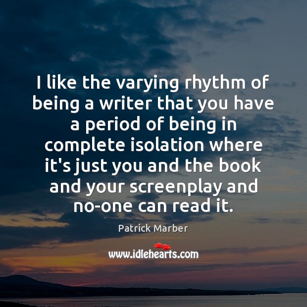 I like the varying rhythm of being a writer that you have Patrick Marber Picture Quote
