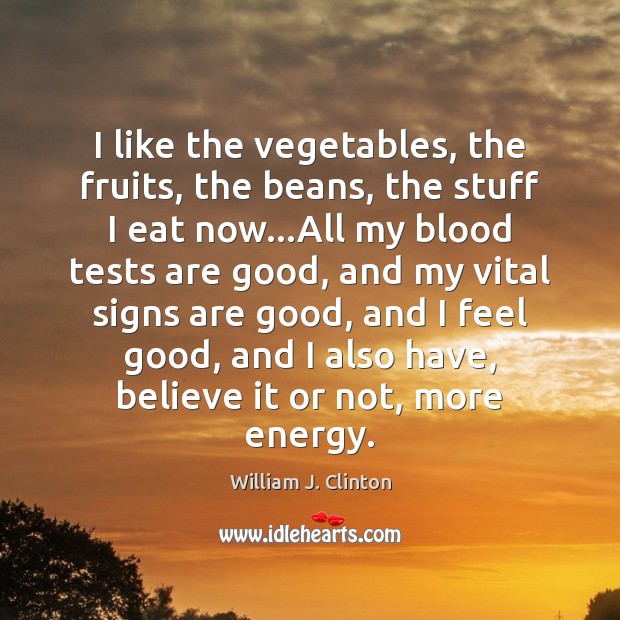 I like the vegetables, the fruits, the beans, the stuff I eat William J. Clinton Picture Quote