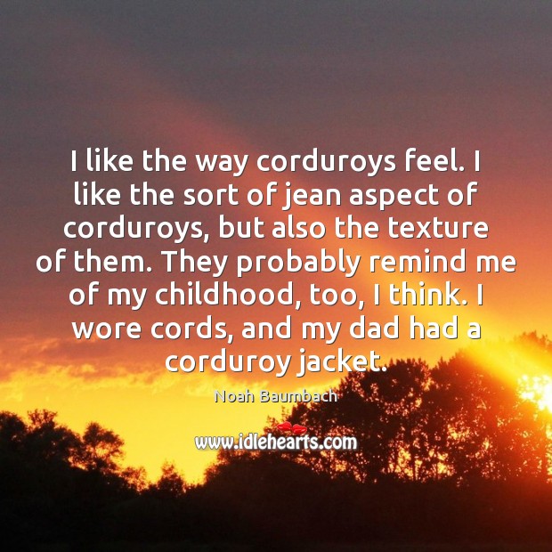 I like the way corduroys feel. I like the sort of jean Noah Baumbach Picture Quote