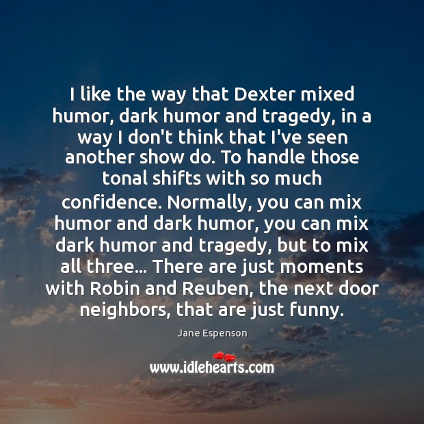 I like the way that Dexter mixed humor, dark humor and tragedy, Jane Espenson Picture Quote