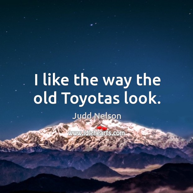 I like the way the old toyotas look. Judd Nelson Picture Quote