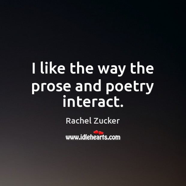 I like the way the prose and poetry interact. Rachel Zucker Picture Quote