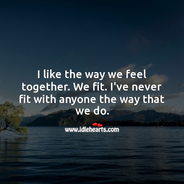 I like the way we feel together. We fit. Love Quotes for Him Image
