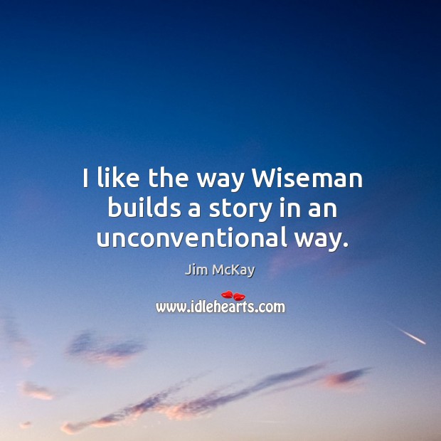 I like the way wiseman builds a story in an unconventional way. Jim McKay Picture Quote