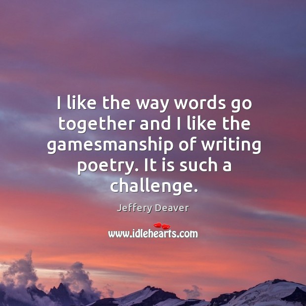 I like the way words go together and I like the gamesmanship of writing poetry. It is such a challenge. Image