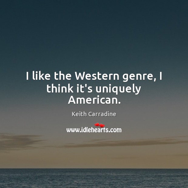 I like the Western genre, I think it’s uniquely American. Keith Carradine Picture Quote