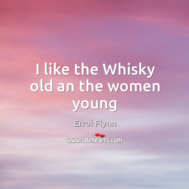I like the Whisky old an the women young Errol Flynn Picture Quote