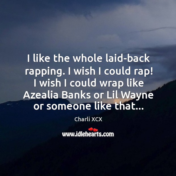 I like the whole laid-back rapping. I wish I could rap! I Charli XCX Picture Quote