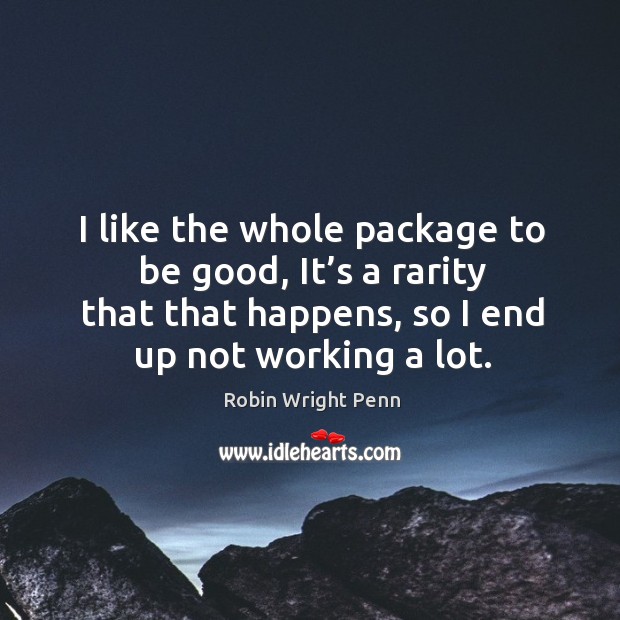 I like the whole package to be good, it’s a rarity that that happens, so I end up not working a lot. Robin Wright Penn Picture Quote