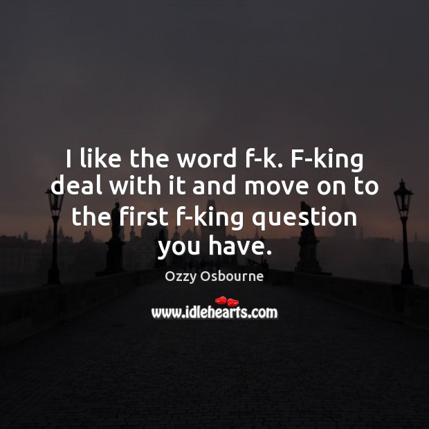 I like the word f-k. F-king deal with it and move on Ozzy Osbourne Picture Quote