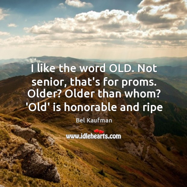 I like the word OLD. Not senior, that’s for proms. Older? Older Image