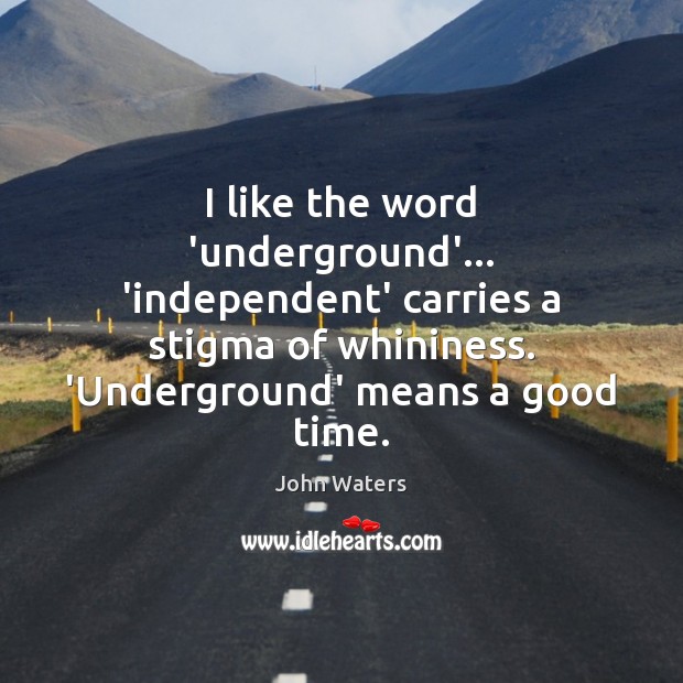 I like the word ‘underground’… ‘independent’ carries a stigma of whininess. ‘Underground’ Image
