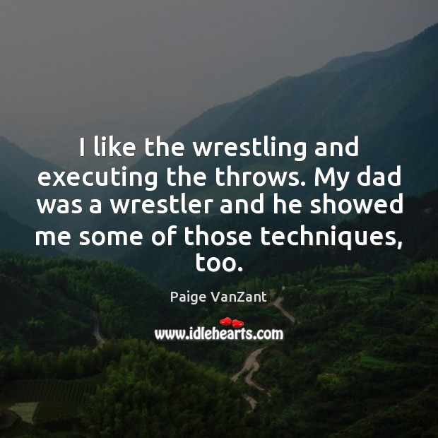 I like the wrestling and executing the throws. My dad was a Paige VanZant Picture Quote