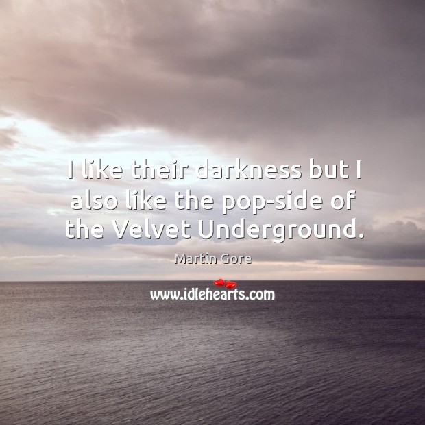 I like their darkness but I also like the pop-side of the velvet underground. Martin Gore Picture Quote