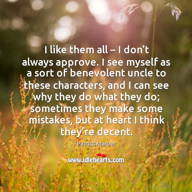 I like them all – I don’t always approve. I see myself as a sort of benevolent Patrick Marber Picture Quote