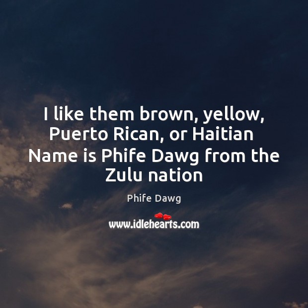 I like them brown, yellow, Puerto Rican, or Haitian  Name is Phife Phife Dawg Picture Quote