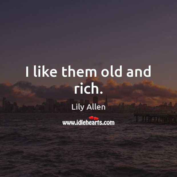 I like them old and rich. Lily Allen Picture Quote