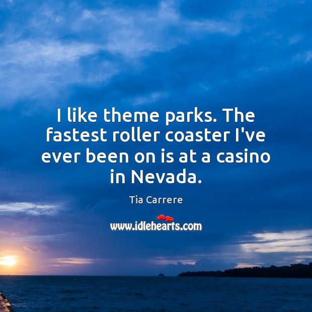 I like theme parks. The fastest roller coaster I’ve ever been on is at a casino in Nevada. Tia Carrere Picture Quote