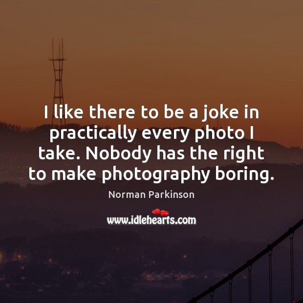 I like there to be a joke in practically every photo I Norman Parkinson Picture Quote